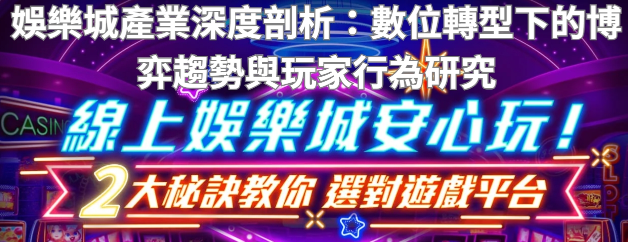 娛樂城產業深度剖析：數位轉型下的博弈趨勢與玩家行為研究